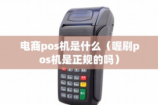 电商pos机是什么（喔刷pos机是正规的吗）