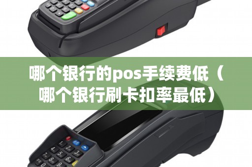 哪个银行的pos手续费低（哪个银行刷卡扣率最低）