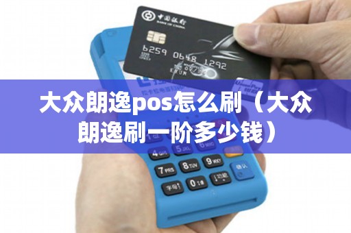 大众朗逸pos怎么刷（大众朗逸刷一阶多少钱）