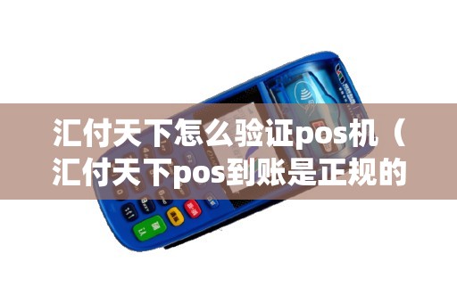 汇付天下怎么验证pos机（汇付天下pos到账是正规的么）
