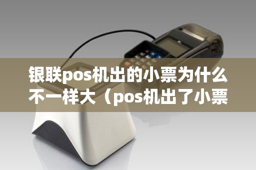 银联pos机出的小票为什么不一样大（pos机出了小票就是刷成功）