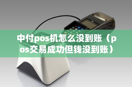 中付pos机怎么没到账（pos交易成功但钱没到账）