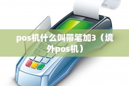 pos机什么叫带笔加3（境外pos机）