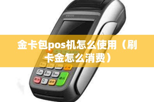 金卡包pos机怎么使用（刷卡金怎么消费）