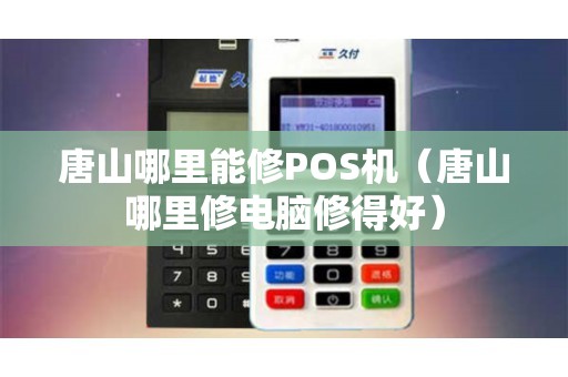 唐山哪里能修POS机（唐山哪里修电脑修得好）