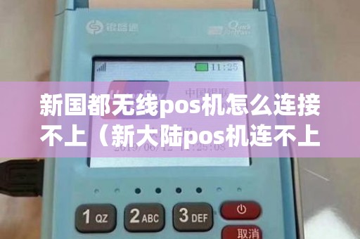 新国都无线pos机怎么连接不上（新大陆pos机连不上网）