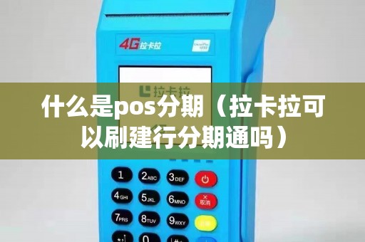 什么是pos分期（拉卡拉可以刷建行分期通吗）