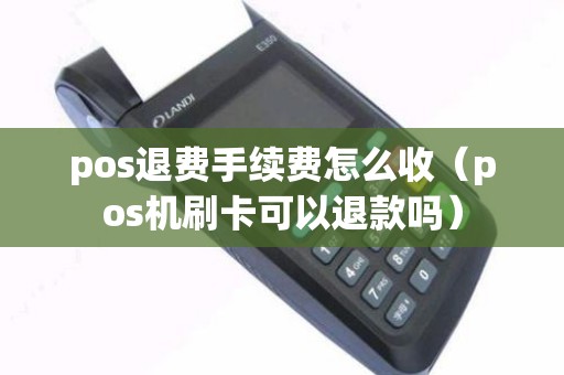 pos退费手续费怎么收（pos机刷卡可以退款吗）