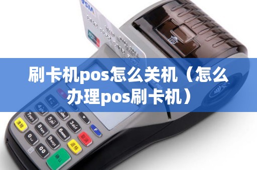 刷卡机pos怎么关机（怎么办理pos刷卡机）