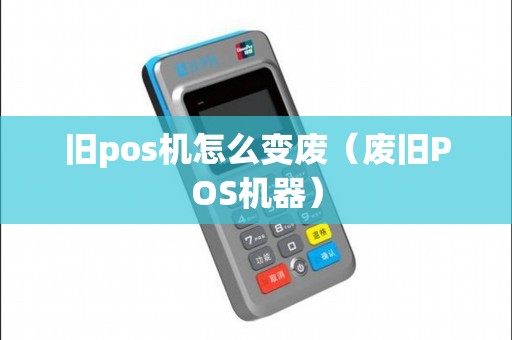 旧pos机怎么变废（废旧POS机器）