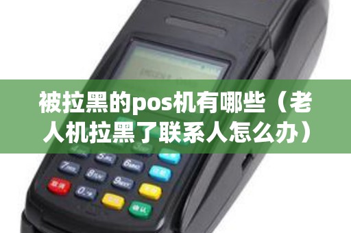 被拉黑的pos机有哪些（老人机拉黑了联系人怎么办）