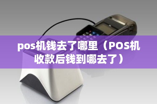 pos机钱去了哪里（POS机收款后钱到哪去了）