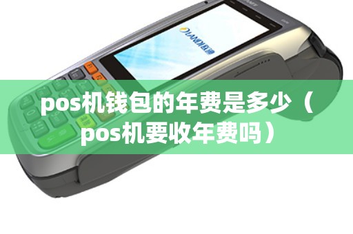 pos机钱包的年费是多少（pos机要收年费吗）
