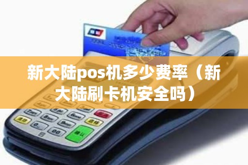 新大陆pos机多少费率（新大陆刷卡机安全吗）