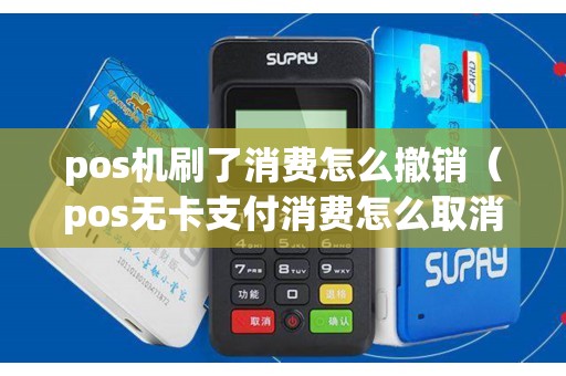 pos机刷了消费怎么撤销（pos无卡支付消费怎么取消）