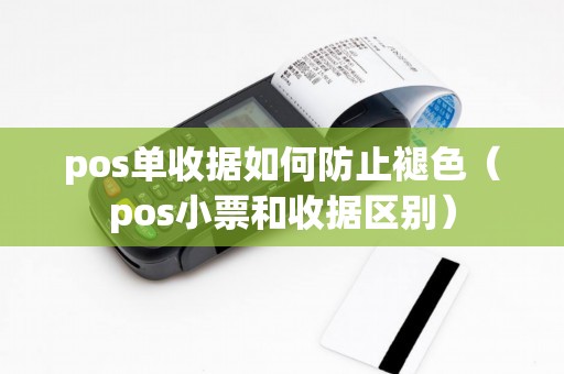 pos单收据如何防止褪色（pos小票和收据区别）