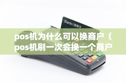 pos机为什么可以换商户（pos机刷一次会换一个商户）