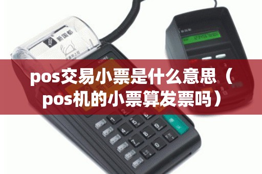 pos交易小票是什么意思（pos机的小票算发票吗）
