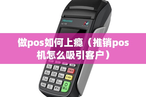 做pos如何上瘾（推销pos机怎么吸引客户）