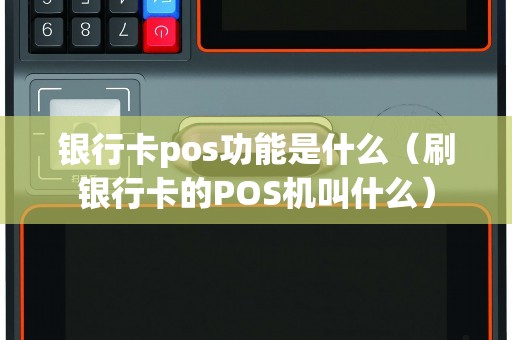 银行卡pos功能是什么（刷银行卡的POS机叫什么）
