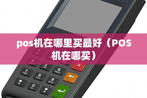pos机在哪里买最好（POS机在哪买）