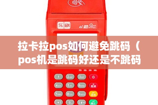 拉卡拉pos如何避免跳码（pos机是跳码好还是不跳码好）