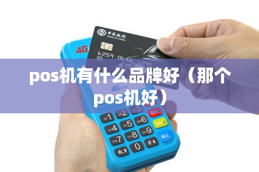 pos机有什么品牌好（那个pos机好）