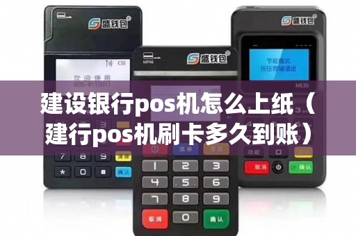 建设银行pos机怎么上纸（建行pos机刷卡多久到账）