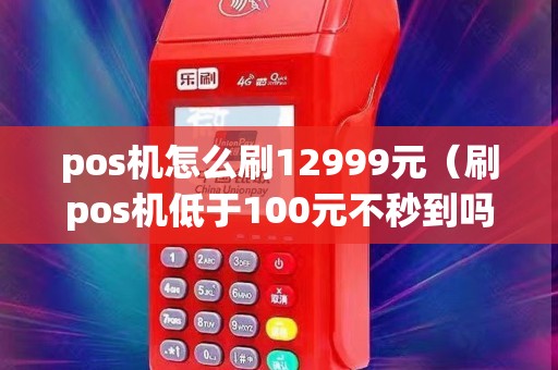 pos机怎么刷12999元（刷pos机低于100元不秒到吗）