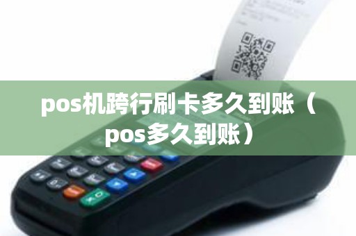 pos机跨行刷卡多久到账（pos多久到账）