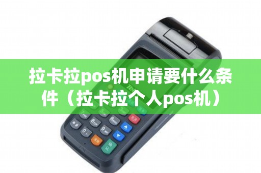 拉卡拉pos机申请要什么条件（拉卡拉个人pos机）