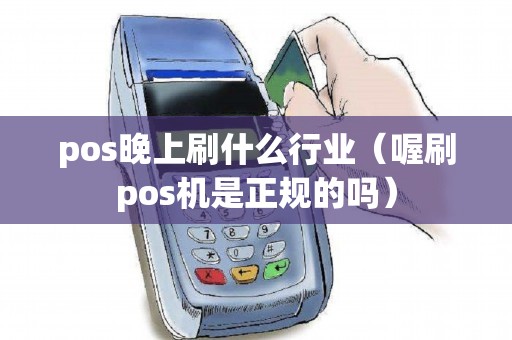 pos晚上刷什么行业（喔刷pos机是正规的吗）