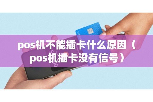 pos机不能插卡什么原因（pos机插卡没有信号）