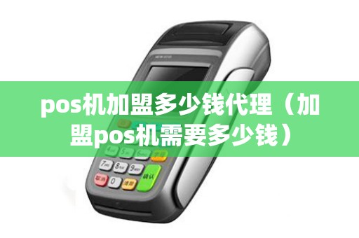 pos机加盟多少钱代理（加盟pos机需要多少钱）