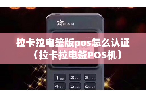 拉卡拉电签版pos怎么认证（拉卡拉电签POS机）
