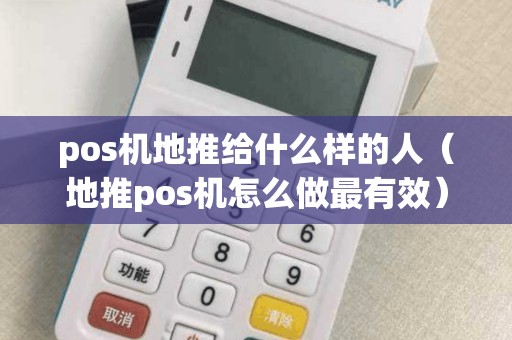 pos机地推给什么样的人（地推pos机怎么做最有效）
