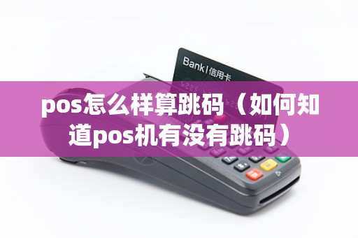 pos怎么样算跳码（如何知道pos机有没有跳码）