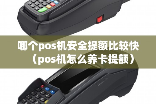 哪个pos机安全提额比较快（pos机怎么养卡提额）