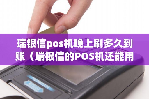 瑞银信pos机晚上刷多久到账（瑞银信的POS机还能用吗）