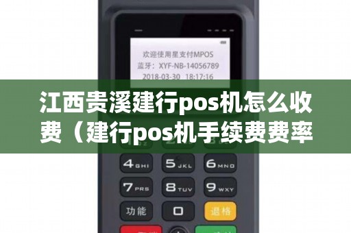 江西贵溪建行pos机怎么收费（建行pos机手续费费率怎么算的）