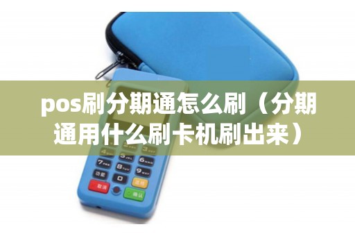 pos刷分期通怎么刷（分期通用什么刷卡机刷出来）