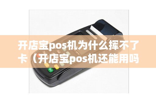 开店宝pos机为什么挥不了卡（开店宝pos机还能用吗）