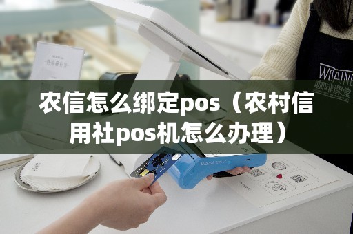 农信怎么绑定pos（农村信用社pos机怎么办理）