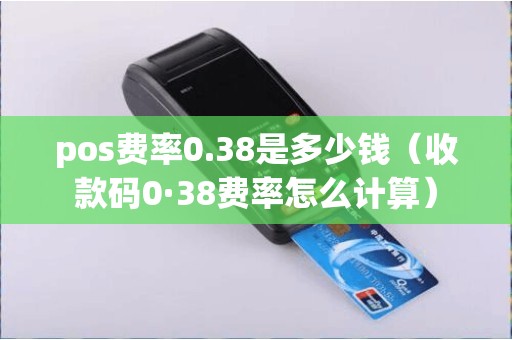 pos费率0.38是多少钱（收款码0·38费率怎么计算）