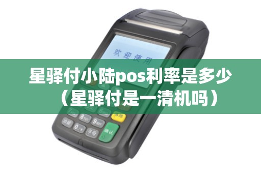 星驿付小陆pos利率是多少（星驿付是一清机吗）
