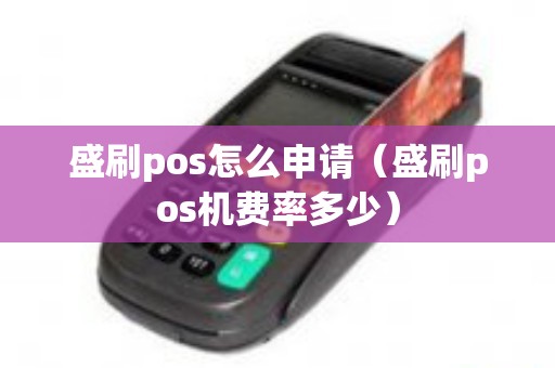 盛刷pos怎么申请（盛刷pos机费率多少）