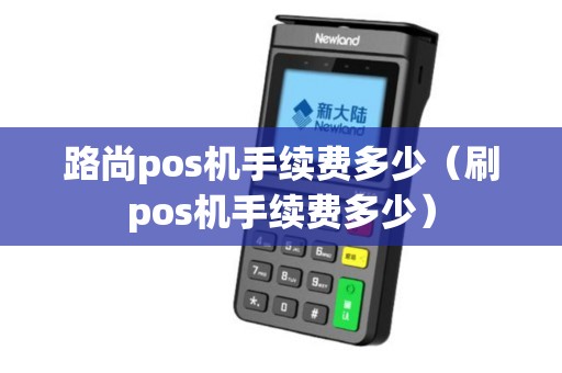路尚pos机手续费多少（刷pos机手续费多少）