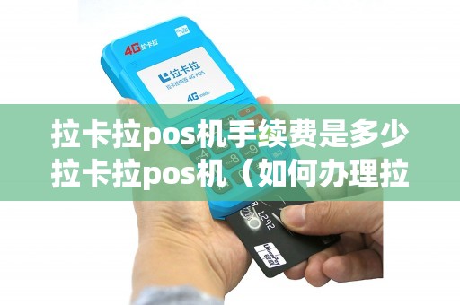 拉卡拉pos机手续费是多少拉卡拉pos机（如何办理拉卡拉pos机）