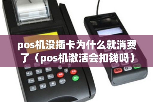 pos机没插卡为什么就消费了（pos机激活会扣钱吗）