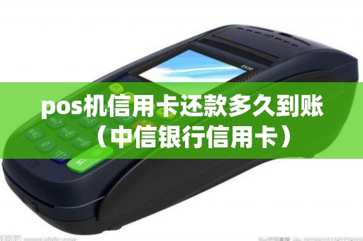pos机信用卡还款多久到账（中信银行信用卡）